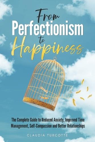 From Perfectionism to Happiness: The Complete Guide to Reduced Anxiety, Improved Time Management, Self-Compassion and Better Relationships  by Claudia Turcotte at Abbey's Bookshop, 