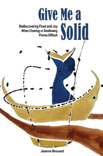 Give Me a Solid: Rediscovering Food and Joy When Chewing or Swallowing Proves Difficult  by Joanne Brouard at Abbey's Bookshop, 