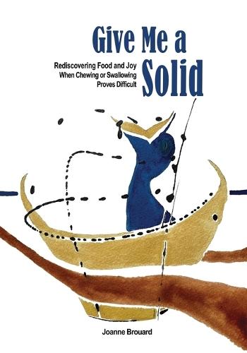 Give Me a Solid: Rediscovering Food and Joy When Chewing or Swallowing Proves Difficult  by Joanne Brouard at Abbey's Bookshop, 