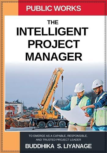 The Intelligent Project Manager: To Emerge as a Capable, Responsible, and Trusted Project Leader  by Buddhika S Liyanage at Abbey's Bookshop, 