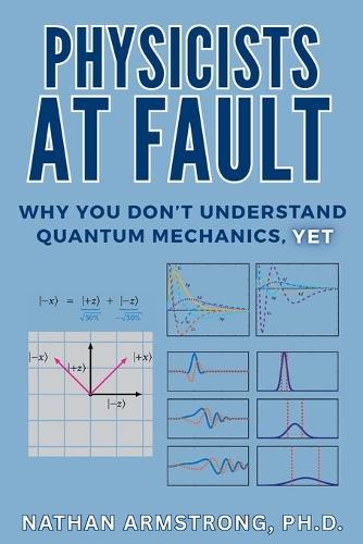 Physicists at Fault: Why you don't understand quantum mechanics, yet  by Nathan Armstrong at Abbey's Bookshop, 