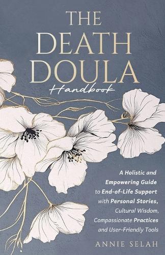 The Death Doula Handbook: A Holistic and Empowering Guide to End-of-Life Support with Personal Stories, Cultural Wisdom, Compassionate Practices and User-Friendly Tools  by Annie Selah at Abbey's Bookshop, 