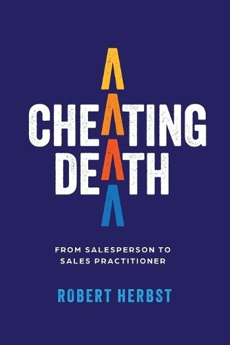 Cheating Death: From Salesperson to Sales Practitioner, Making B2B Sales a Life of Meaning  by Robert Herbst at Abbey's Bookshop, 