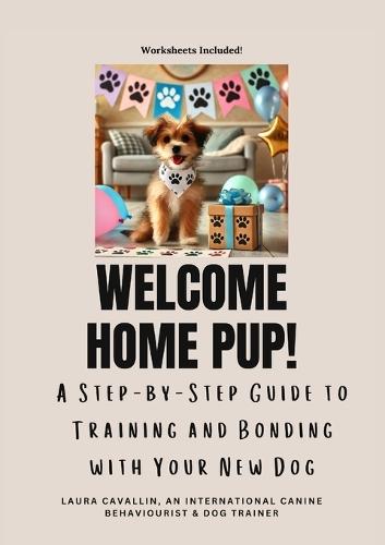 Welcome Home Pup! A Step-by-Step Guide to Training and Bonding with Your New Dog.  by Laura Cavallin at Abbey's Bookshop, 
