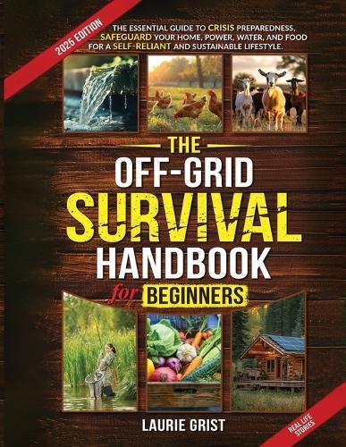 The Off-Grid Survival Handbook For Beginners: The Essential Guide to Crisis Preparedness, Safeguard Your Home, Power, Water and Food for a Self-Reliant and Sustainable Lifestyle  by Laurie Grist at Abbey's Bookshop, 