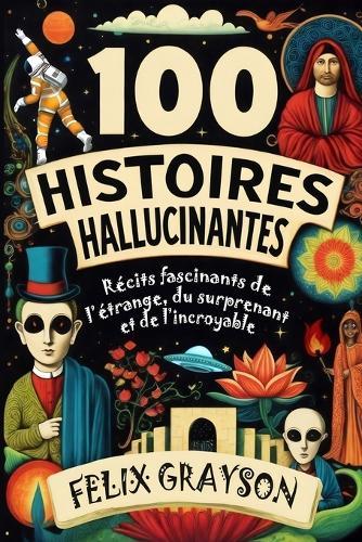 100 Histoires Hallucinantes: Récits fascinants de l'étrange, du surprenant et de l'incroyable  by Felix Grayson at Abbey's Bookshop, 