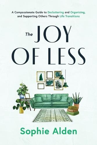 The Joy of Less: A Compassionate Guide to Decluttering and Organizing and Supporting Others Through Life Transitions  by Sophie Alden at Abbey's Bookshop, 