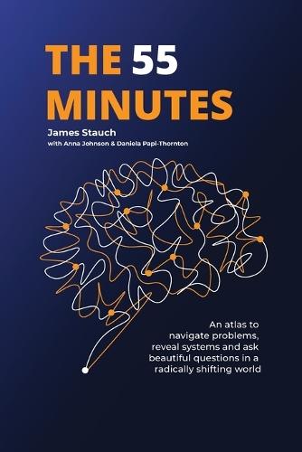The 55 Minutes: An atlas to navigate problems, reveal systems, and ask beautiful questions in a radically shifting world  by James Stauch at Abbey's Bookshop, 