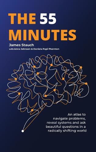 The 55 Minutes: An atlas to navigate problems, reveal systems, and ask beautiful questions in a radically shifting world  by James Stauch at Abbey's Bookshop, 