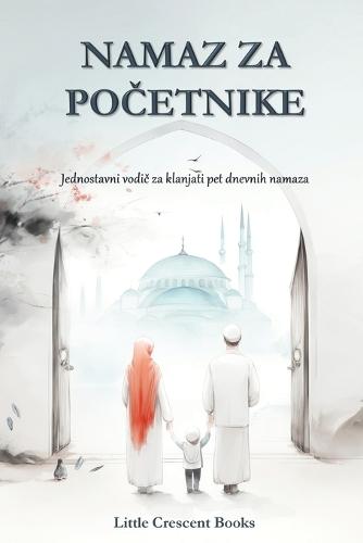 Namaz za Po&#269;etnike: Jednostavne upute nau&#269;iti klanjati namaz korak po korak  by Little Crescent Books at Abbey's Bookshop, 