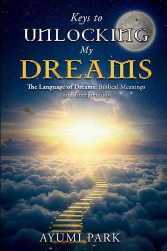 Keys to Unlocking My Dreams: The Language of Dreams: Biblical Meanings and Interpretation  by Ayumi Park at Abbey's Bookshop, 