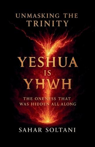 Unmasking the Trinity Yeshua is YHWH: The Oneness That Was Hidden All Along  by Sahar Soltani at Abbey's Bookshop, 