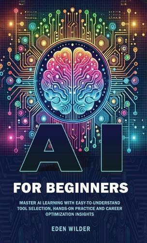 AI for Beginners: Master AI Learning With Easy-to-Understand Tool Selection, Hands-On Practice and Career Optimization Insights  by Eden Wilder at Abbey's Bookshop, 