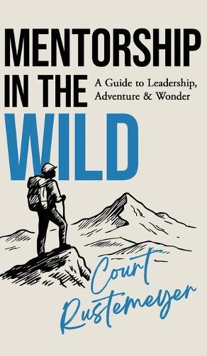 Mentorship in the Wild: A Guide to Leadership, Adventure and Wonder  by Court Rustemeyer at Abbey's Bookshop, 