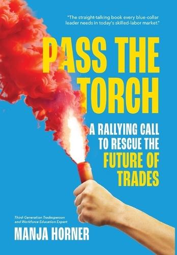 Pass the Torch: A Rallying Call to Rescue the Future of Trades  by Manja Horner at Abbey's Bookshop, 