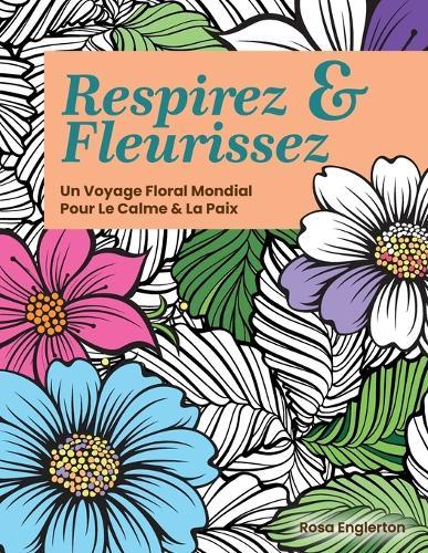 Respirez & Fleurissez. Un Voyage Floral Mondial Pour Le Calme & La Paix.: Une expérience de coloriage apaisante pour aider les adolescents et les adultes à se déstresser et à se ressourcer grâce à l'art et à la respiration consciente.  by Rosa Englerton at Abbey's Bookshop, 