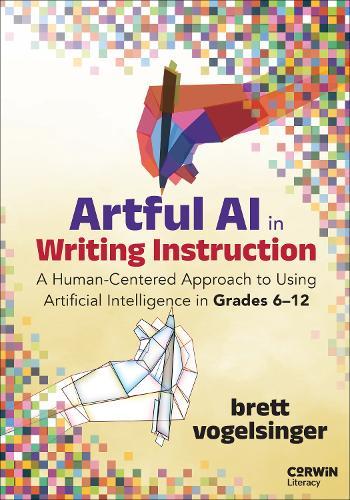 Artful AI in Writing Instruction: A Human-Centered Approach to Using Artificial Intelligence in Grades 6–12  by Brett Vogelsinger at Abbey's Bookshop, 