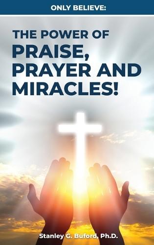 Only Believe: The Power of Praise, Prayer, and Miracles  by Stanley G Buford at Abbey's Bookshop, 