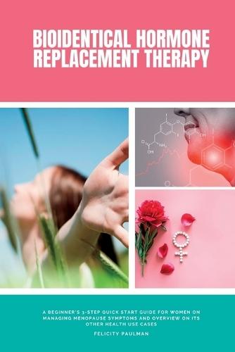 Bioidentical Hormone Replacement Therapy: A Beginner's 3-Step Quick Start Guide for Women on Managing Menopause Symptoms and Overview on its Other Health Use Cases  by Felicity Paulman at Abbey's Bookshop, 