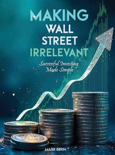 Making Wall Street Irrelevant Successful Investing Made Simple  by Cfa Mark Bern at Abbey's Bookshop, 