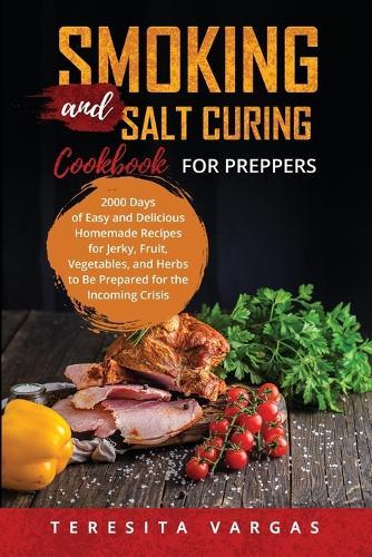 Smoking and Salt Curing Cookbook FOR PREPPERS: 2000 Days of Easy and Delicious Homemade Recipes for Jerky, Fruit, Vegetables, and Herbs to Be Prepared for the Incoming Crisis  by Teresita Vargas at Abbey's Bookshop, 