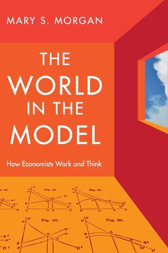 The World in the Model: How Economists Work and Think  by Mary S. Morgan (London School of Economics and Political Science) at Abbey's Bookshop, 