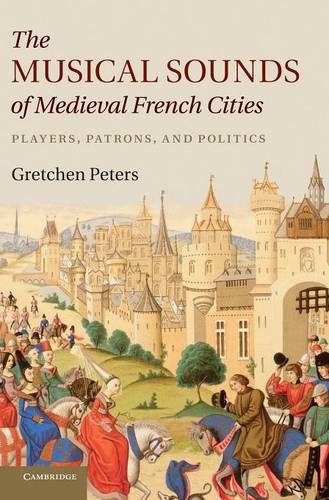 The Musical Sounds of Medieval French Cities: Players, Patrons, and Politics  by Gretchen Peters (University of Wisconsin, Eau Claire) at Abbey's Bookshop, 