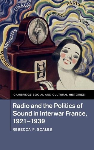 Radio and the Politics of Sound in Interwar France, 1921–1939  by Rebecca P. Scales (Rochester Institute of Technology, New York) at Abbey's Bookshop, 