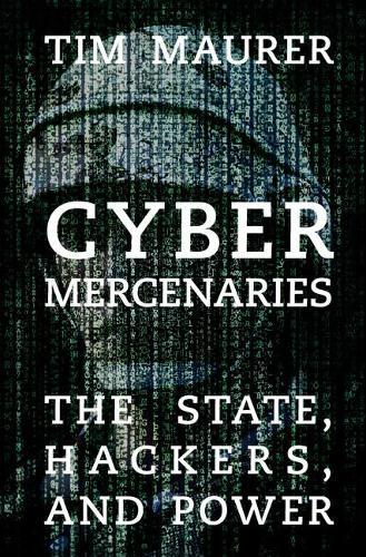 Cyber Mercenaries: The State, Hackers, and Power