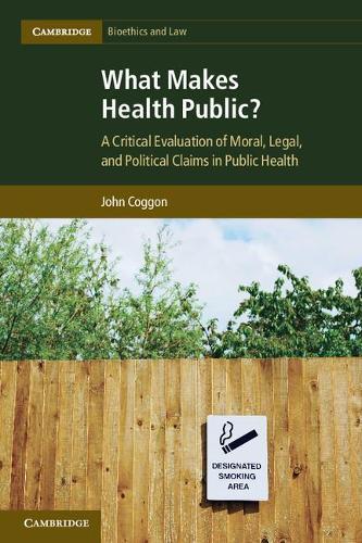 What Makes Health Public?: A Critical Evaluation of Moral, Legal, and Political Claims in Public Health  by John Coggon (University of Manchester) at Abbey's Bookshop, 