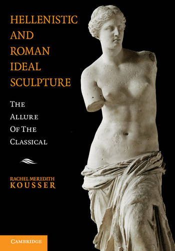 Hellenistic and Roman Ideal Sculpture: The Allure of the Classical  by Rachel Meredith Kousser (Brooklyn College, City University of New York) at Abbey's Bookshop, 