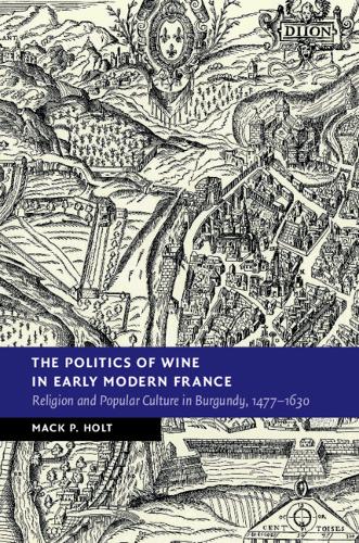 The Politics of Wine in Early Modern France: Religion and Popular Culture in Burgundy, 1477–1630  by Mack P. Holt (George Mason University, Virginia) at Abbey's Bookshop, 