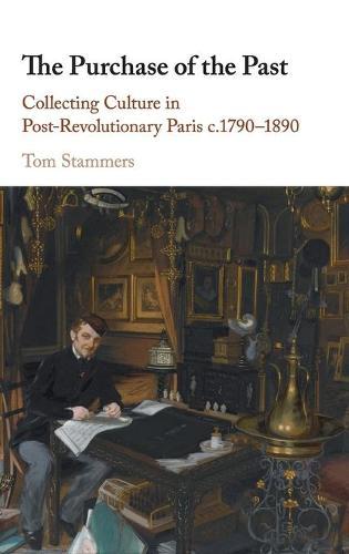 The Purchase of the Past: Collecting Culture in Post-Revolutionary Paris c.1790–1890  by Tom Stammers (University of Durham) at Abbey's Bookshop, 