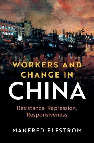 Workers and Change in China: Resistance, Repression, Responsiveness  by Manfred Elfstrom at Abbey's Bookshop, 