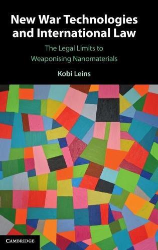 New War Technologies and International Law: The Legal Limits to Weaponising Nanomaterials  by Kobi Leins (King's College London) at Abbey's Bookshop, 