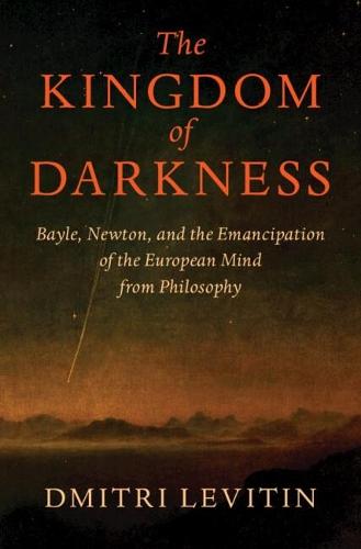 The Kingdom of Darkness: Bayle, Newton, and the Emancipation of the European Mind from Philosophy  by Dmitri Levitin (University of Oxford) at Abbey's Bookshop, 