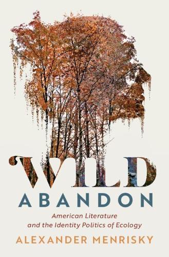 Wild Abandon: American Literature and the Identity Politics of Ecology  by Alexander Menrisky (University of Massachusetts, Dartmouth) at Abbey's Bookshop, 