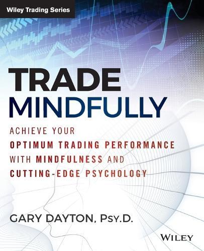 Trade Mindfully: Achieve Your Optimum Trading Performance with Mindfulness and Cutting-Edge Psychology