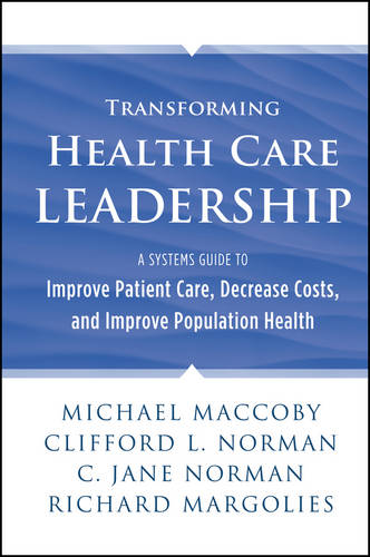 Transforming Health Care Leadership: A Systems Guide to Improve Patient Care, Decrease Costs, and Improve Population Health