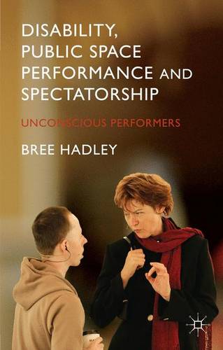Disability, Public Space Performance and Spectatorship: Unconscious Performers  by B. Hadley at Abbey's Bookshop, 