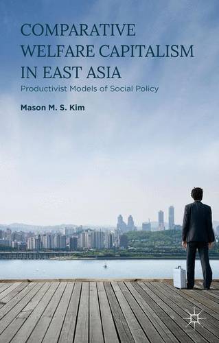 Comparative Welfare Capitalism in East Asia: Productivist Models of Social Policy