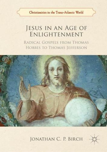 Jesus in an Age of Enlightenment: Radical Gospels from Thomas Hobbes to Thomas Jefferson  by Jonathan C. P. Birch at Abbey's Bookshop, 