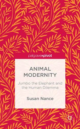 Animal Modernity: Jumbo the Elephant and the Human Dilemma  by Susan Nance at Abbey's Bookshop, 