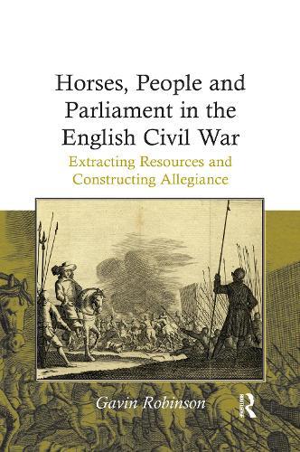 Horses, People and Parliament in the English Civil War: Extracting Resources and Constructing Allegiance  by Gavin Robinson at Abbey's Bookshop, 