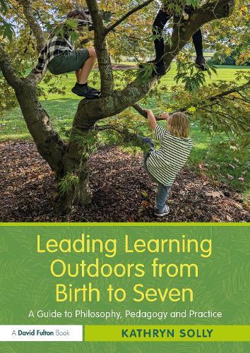 Leading Learning Outdoors from Birth to Seven: A Guide to Philosophy, Pedagogy and Practice  by Kathryn Solly (Early Years consultant, UK) at Abbey's Bookshop, 