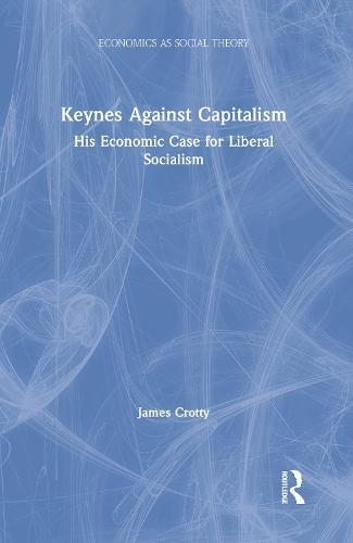 Keynes Against Capitalism: His Economic Case for Liberal Socialism  by James Crotty (University of Massachusetts Amherst, USA) at Abbey's Bookshop, 
