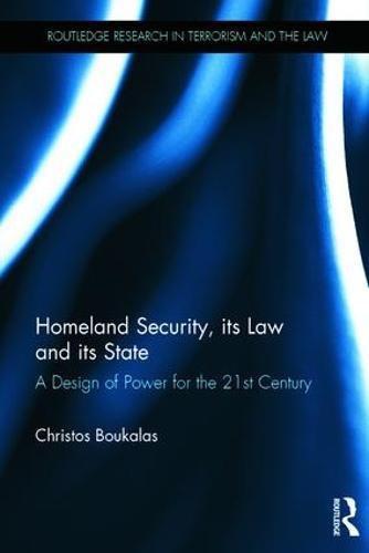 Homeland Security, its Law and its State: A Design of Power for the 21st Century  by Christos Boukalas at Abbey's Bookshop, 