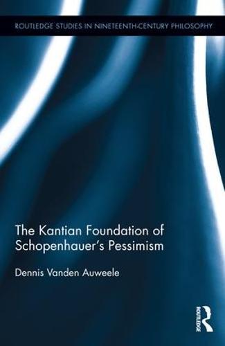 The Kantian Foundation of Schopenhauer's Pessimism  by Dennis Vanden Auweele (University of Leuven, Belgium) at Abbey's Bookshop, 
