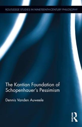 The Kantian Foundation of Schopenhauer's Pessimism  by Dennis Vanden Auweele at Abbey's Bookshop, 