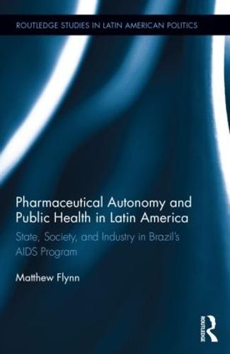 Pharmaceutical Autonomy and Public Health in Latin America: State, Society and Industry in Brazil’s AIDS Program  by Matthew B. Flynn (Georgia Southern University, USA.) at Abbey's Bookshop, 